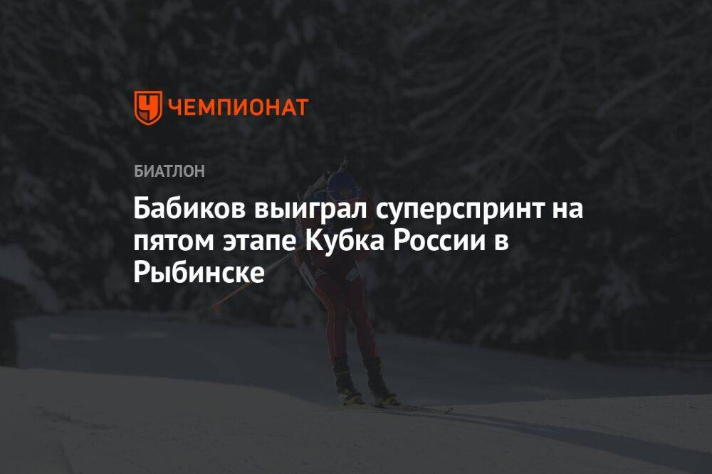 Бабиков выиграл суперспринт на пятом этапе Кубка России в Рыбинске