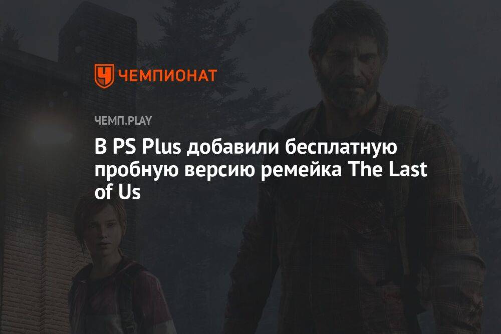 В PS Plus добавили бесплатную пробную версию ремейка The Last of Us