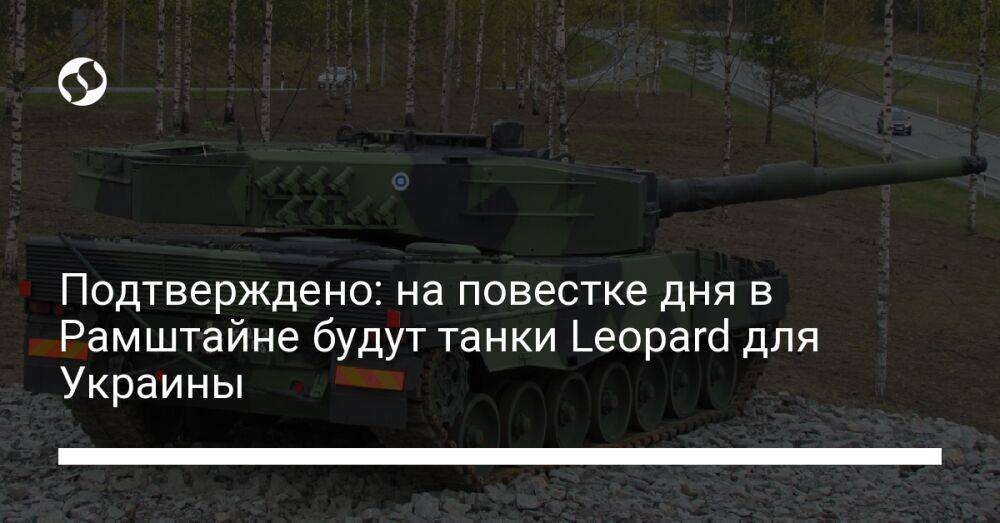 Подтверждено: на повестке дня в Рамштайне будут танки Leopard для Украины