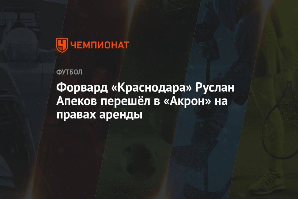 Форвард «Краснодара» Руслан Апеков перешёл в «Акрон» на правах аренды