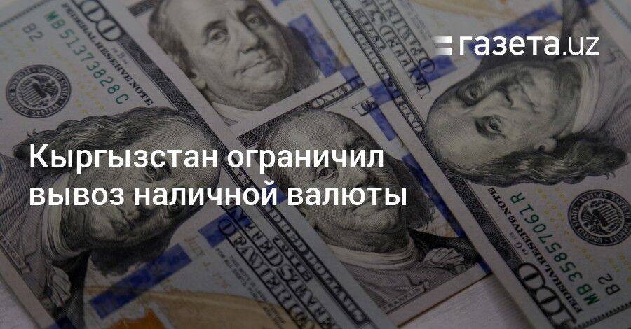 Кыргызстан ограничил вывоз наличной валюты