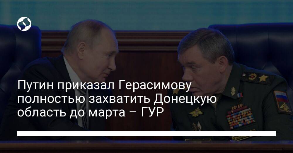 Путин приказал Герасимову полностью захватить Донецкую область до марта – ГУР
