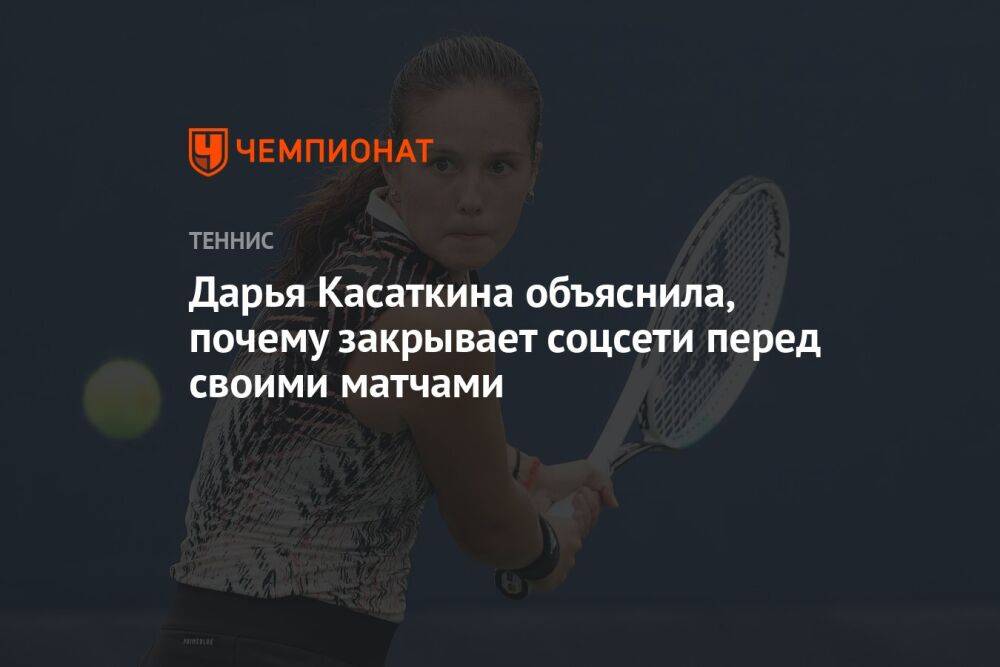 Дарья Касаткина объяснила, почему закрывает соцсети перед своими матчами