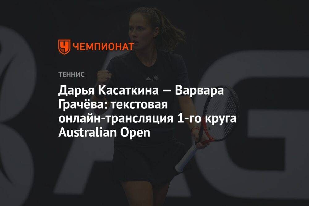 Дарья Касаткина — Варвара Грачёва: текстовая онлайн-трансляция 1-го круга Australian Open