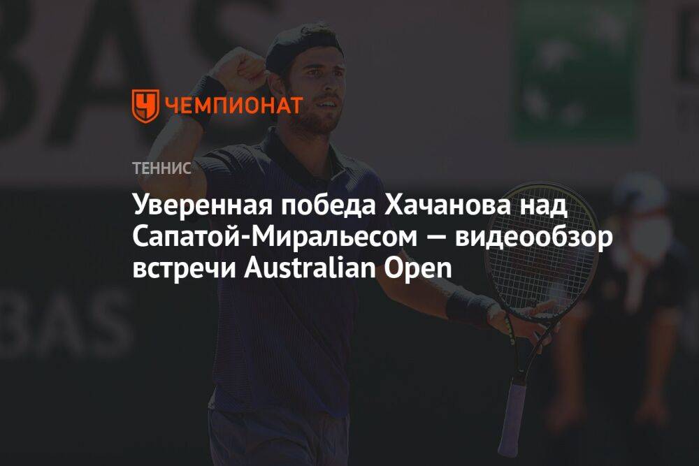Уверенная победа Хачанова над Сапатой-Миральесом — видеообзор встречи Australian Open