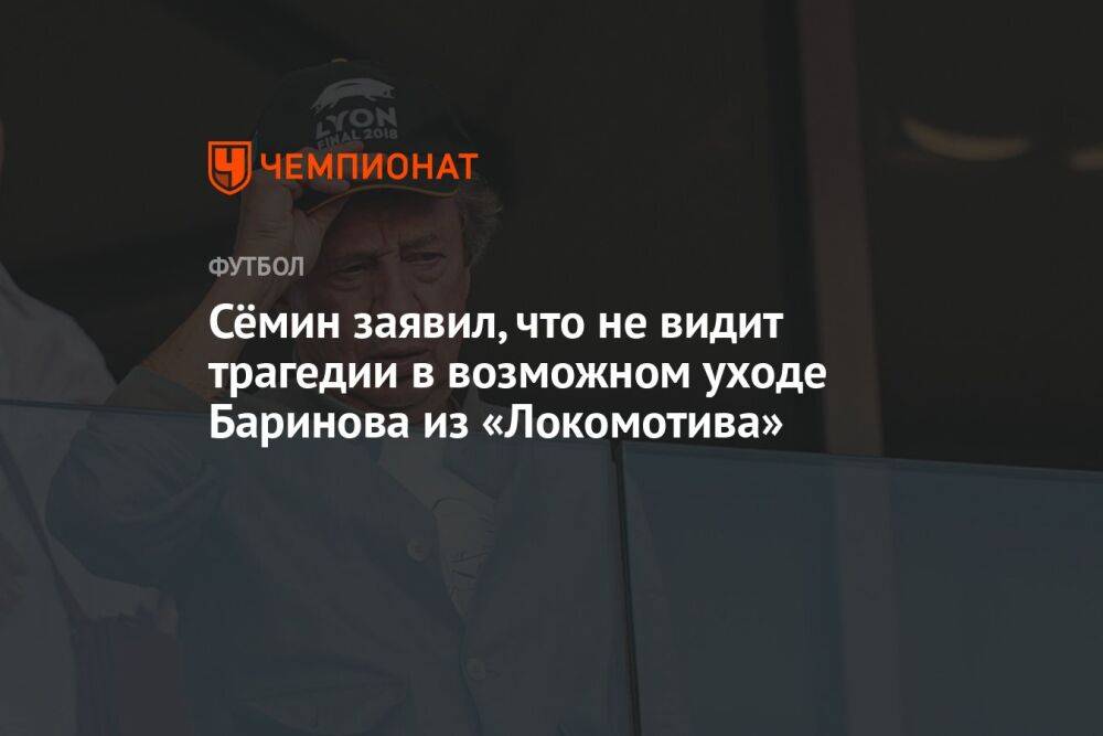 Сёмин заявил, что не видит трагедии в возможном уходе Баринова из «Локомотива»