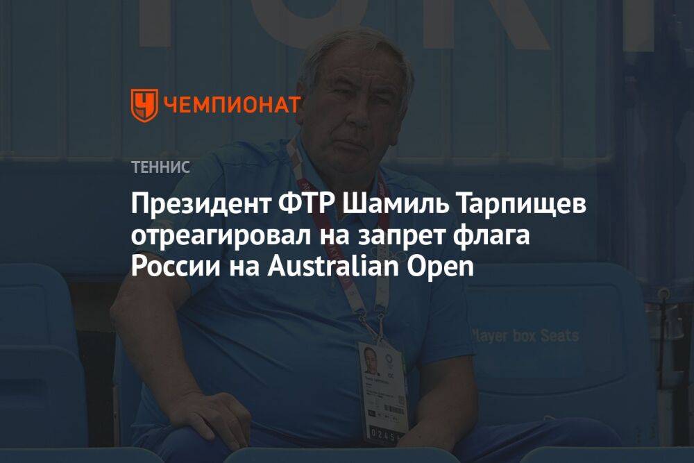 Президент ФТР Шамиль Тарпищев отреагировал на запрет флага России на Australian Open