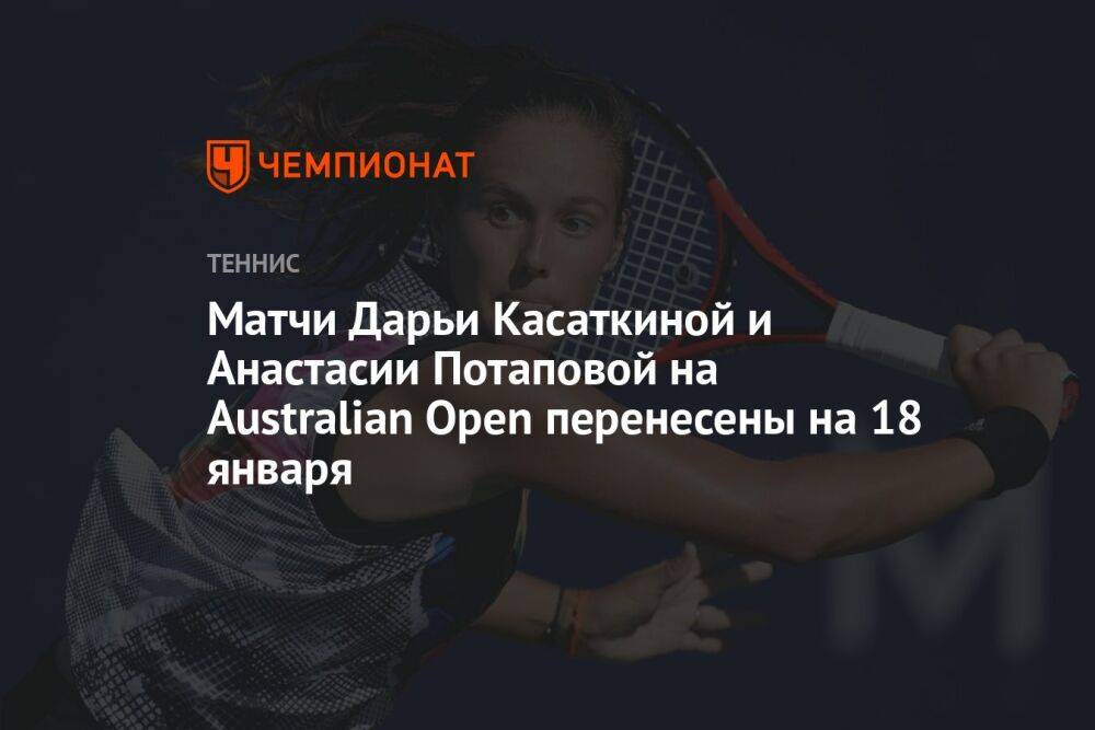 Матчи Дарьи Касаткиной и Анастасии Потаповой на Australian Open перенесены на 18 января