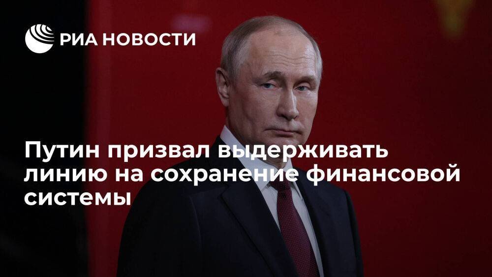 Президент Путин призвал выдерживать последовательную линию сохранения финансовой системы