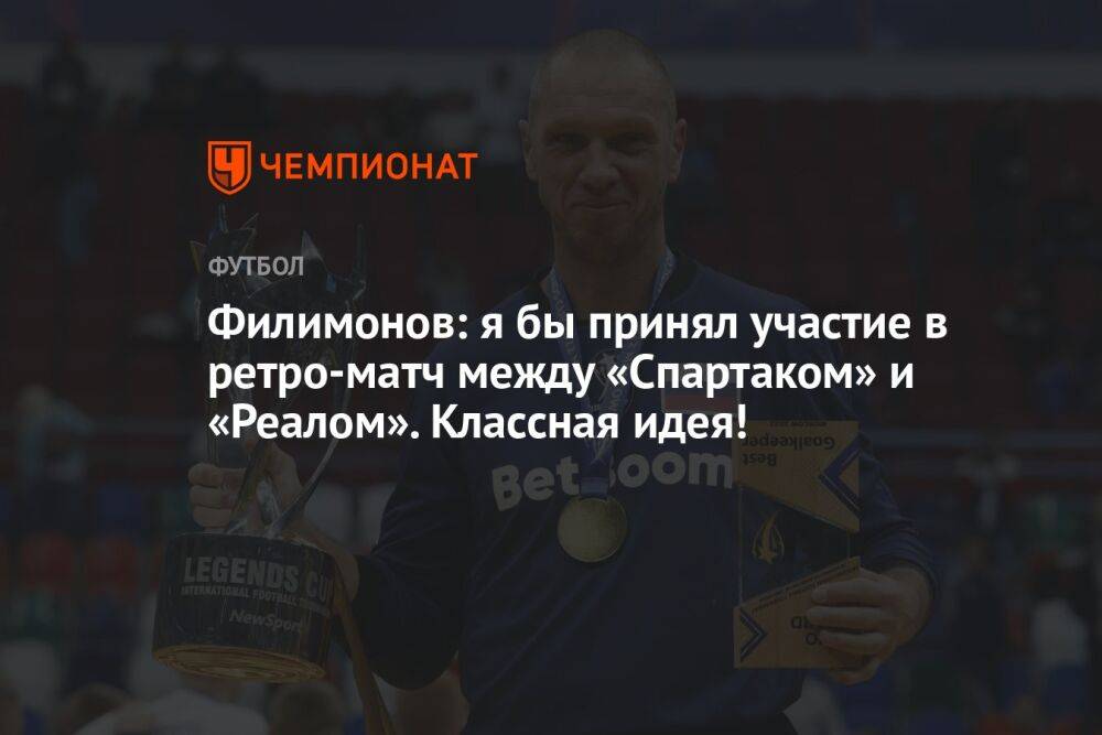 Филимонов: я бы принял участие в ретроматче между «Спартаком» и «Реалом». Классная идея!
