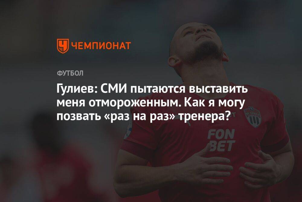 Гулиев: СМИ пытаются выставить меня отмороженным. Как я могу позвать «раз на раз» тренера?