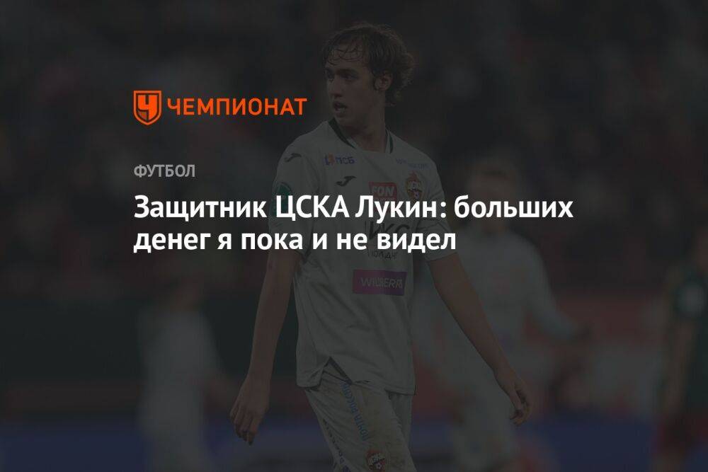 Защитник ЦСКА Лукин: больших денег я пока и не видел