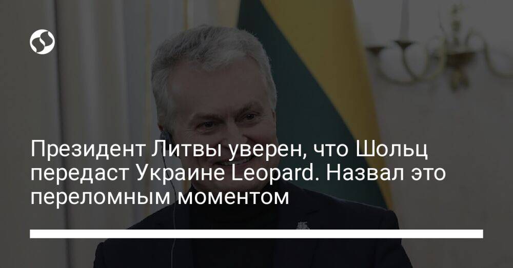 Президент Литвы уверен, что Шольц передаст Украине Leopard. Назвал это переломным моментом