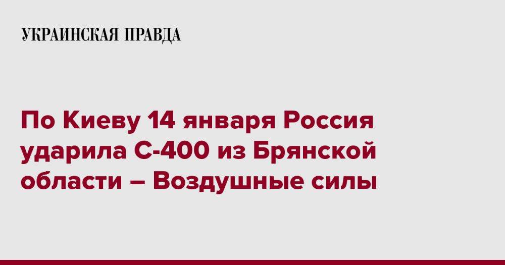 По Киеву 14 января Россия ударила С-400 из Брянской области – Воздушные силы