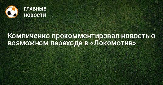 Комличенко прокомментировал новость о возможном переходе в «Локомотив»
