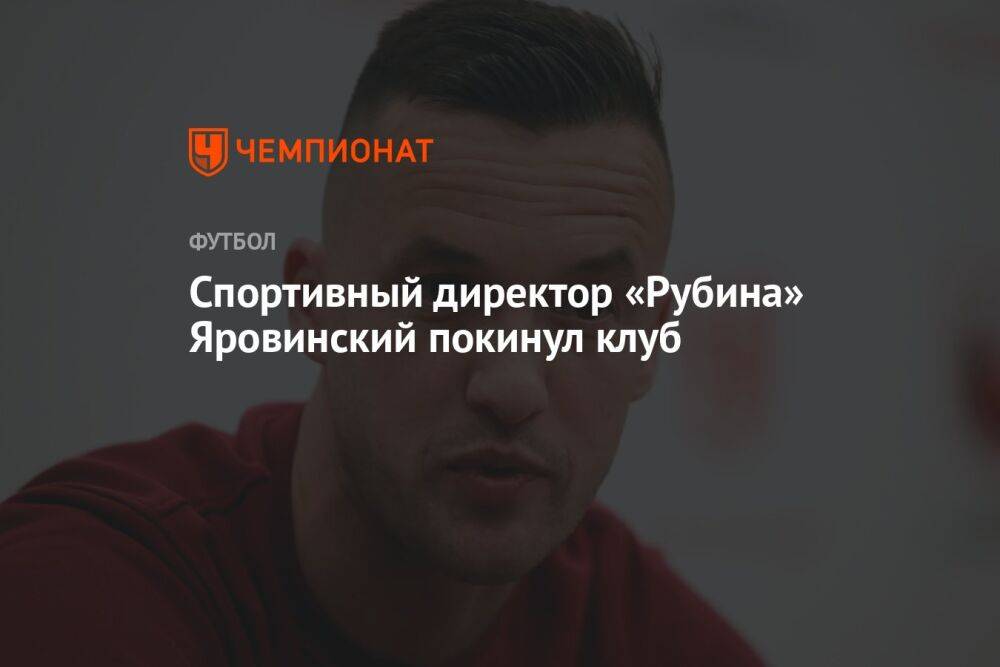 Спортивный директор «Рубина» Яровинский покинул клуб