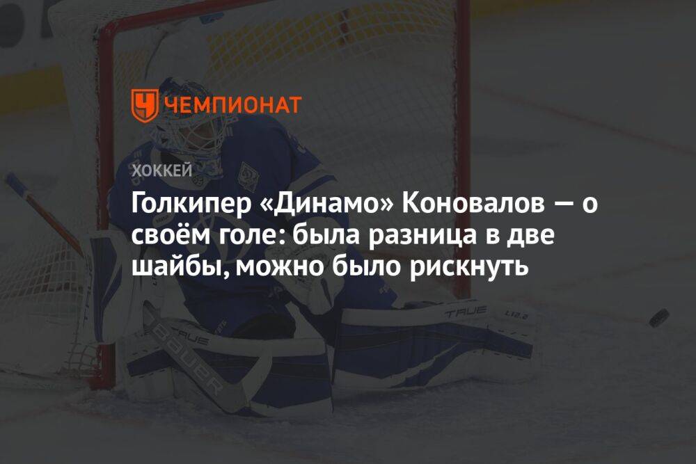 Голкипер «Динамо» Коновалов — о своём голе: была разница в две шайбы, можно было рискнуть
