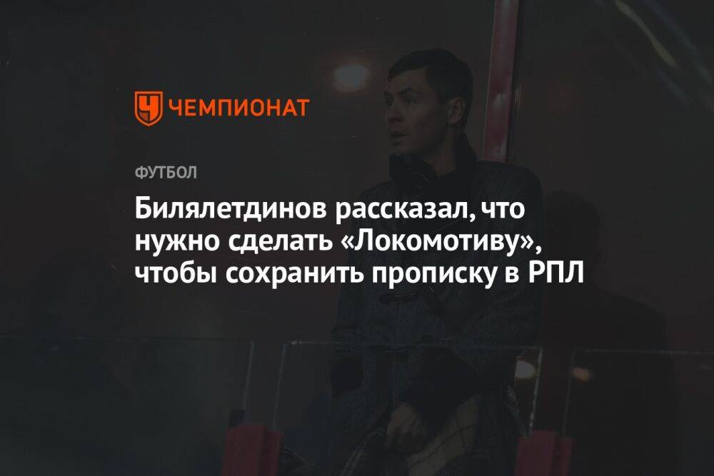 Билялетдинов рассказал, что нужно сделать «Локомотиву», чтобы сохранить прописку в РПЛ
