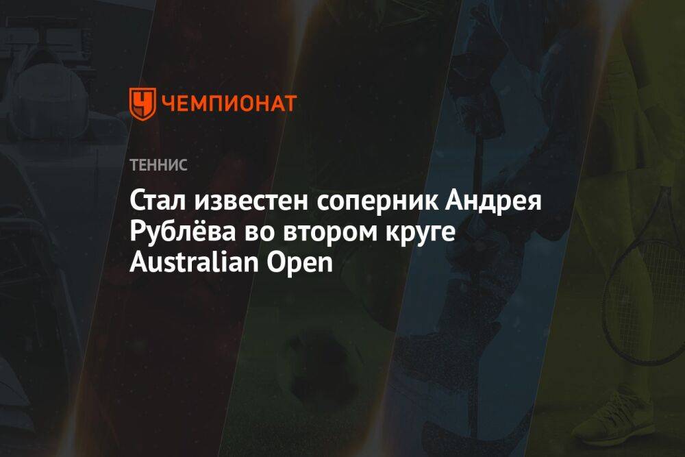 Стал известен соперник Андрея Рублёва во втором круге Australian Open