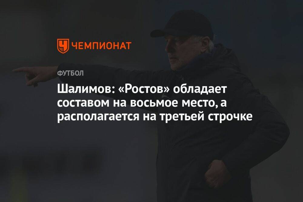 Шалимов: «Ростов» обладает составом на восьмое место, а располагается на третьей строчке