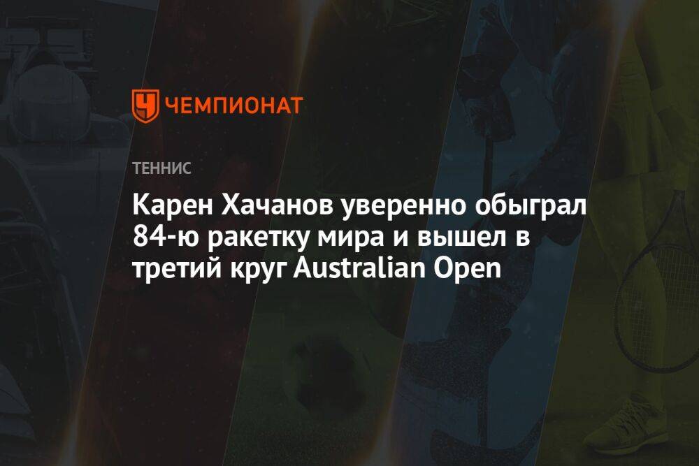 Карен Хачанов уверенно обыграл 84-ю ракетку мира и вышел в третий круг Australian Open