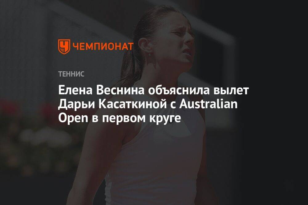 Елена Веснина объяснила вылет Дарьи Касаткиной с Australian Open в первом круге