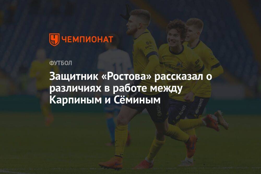 Защитник «Ростова» рассказал о различиях в работе между Карпиным и Сёминым