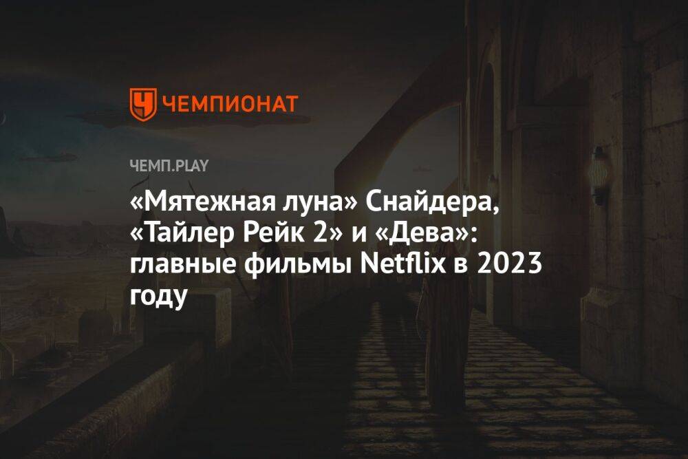 «Мятежная луна» Зака Снайдера, «Тайлер Рейк 2» и «Дева»: громкие фильмы Netflix в 2023 году