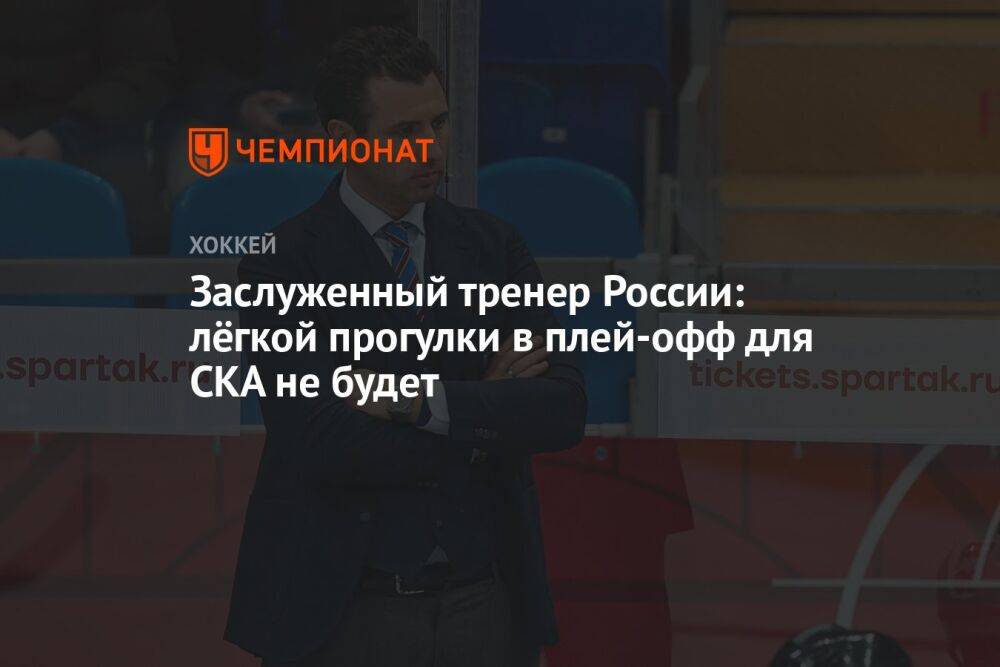 Заслуженный тренер России: лёгкой прогулки в плей-офф для СКА не будет