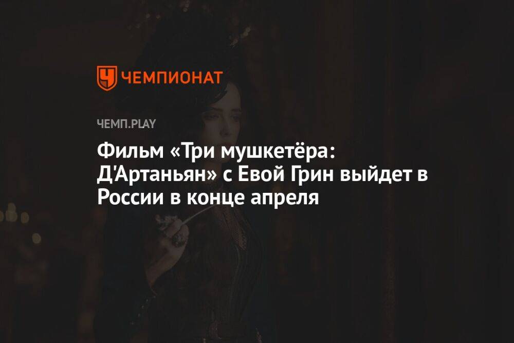 Фильм «Три мушкетёра: Д'Артаньян» с Евой Грин выйдет в России в конце апреля