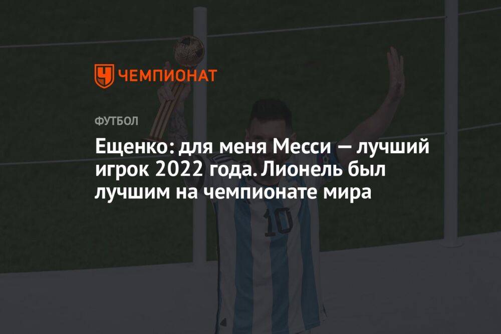 Ещенко: для меня Месси — лучший игрок 2022 года. Лионель был лучшим на чемпионате мира