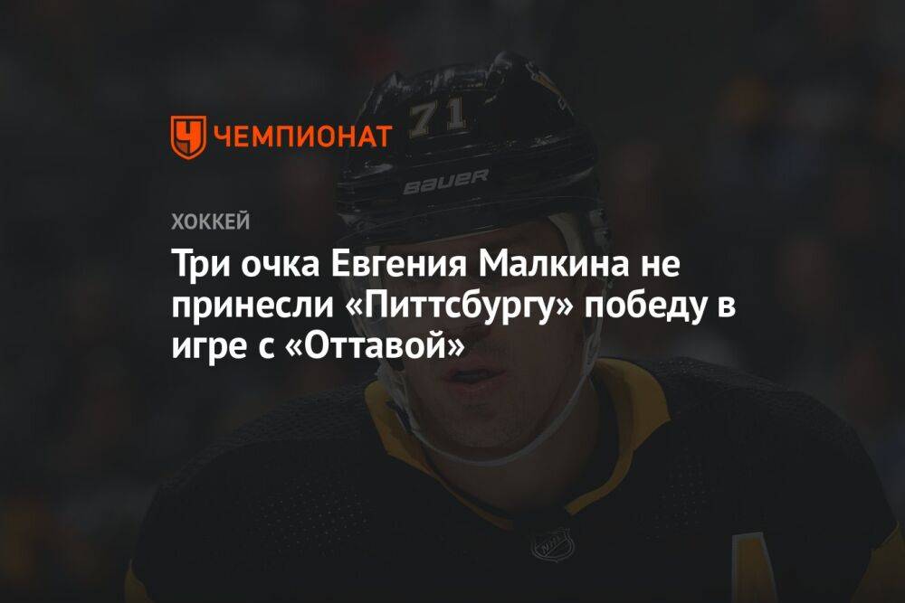 Три очка Евгения Малкина не принесли «Питтсбургу» победу в игре с «Оттавой»