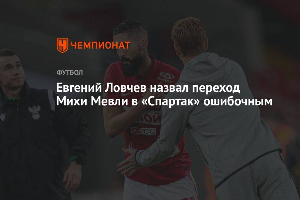 Евгений Ловчев назвал переход Михи Мевли в «Спартак» ошибочным