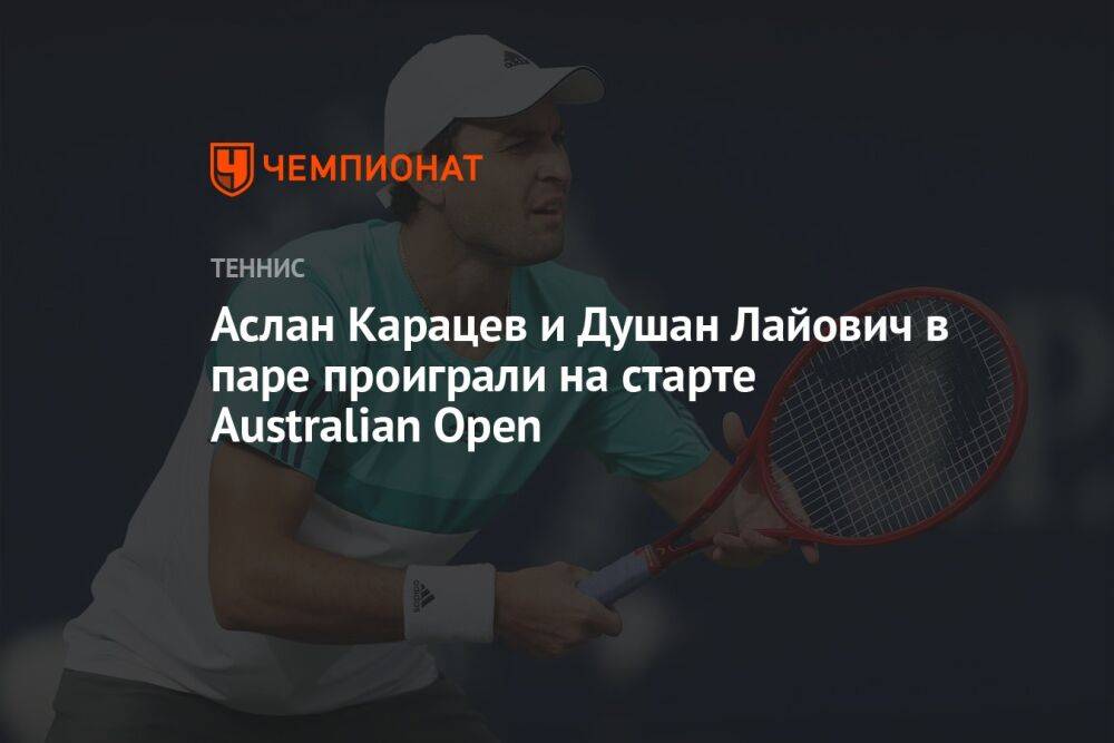 Аслан Карацев и Душан Лайович в паре проиграли на старте Australian Open