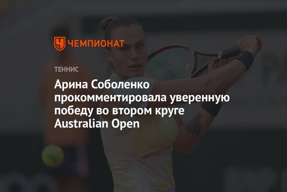 Арина Соболенко прокомментировала уверенную победу во втором круге Australian Open