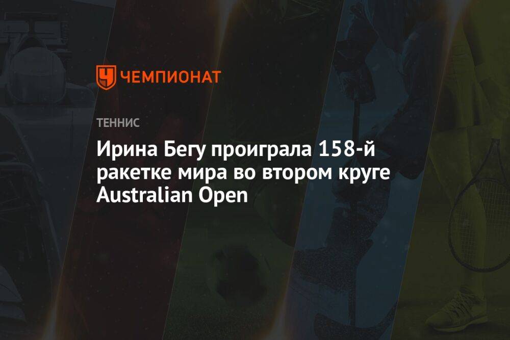 Ирина Бегу проиграла 158-й ракетке мира во втором круге Australian Open