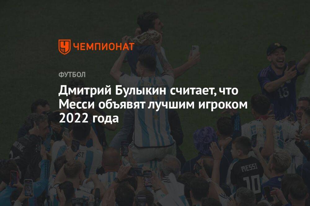 Дмитрий Булыкин считает, что Месси объявят лучшим игроком 2022 года
