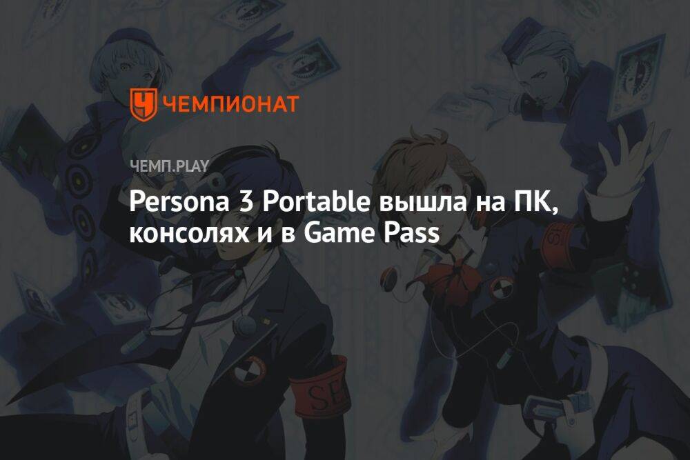 Культовая Persona 3 Portable вышла на ПК, консолях PlayStation, Xbox и Nintendo Switch и в Game Pass