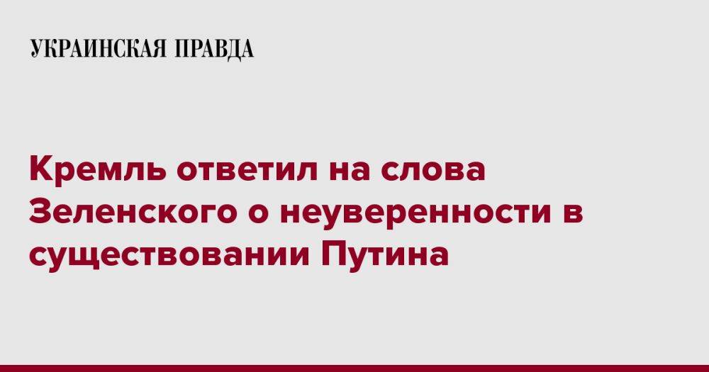 Кремль ответил на слова Зеленского о неуверенности в существовании Путина