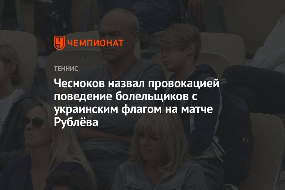 Чесноков назвал провокацией поведение болельщиков с украинским флагом на матче Рублёва