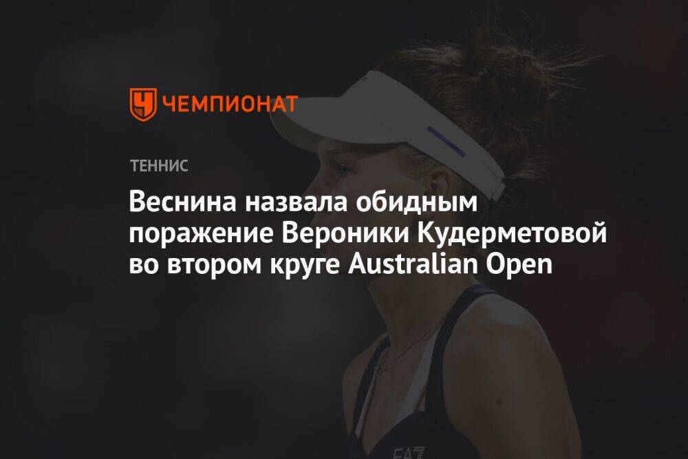 Веснина назвала обидным поражение Вероники Кудерметовой во втором круге Australian Open