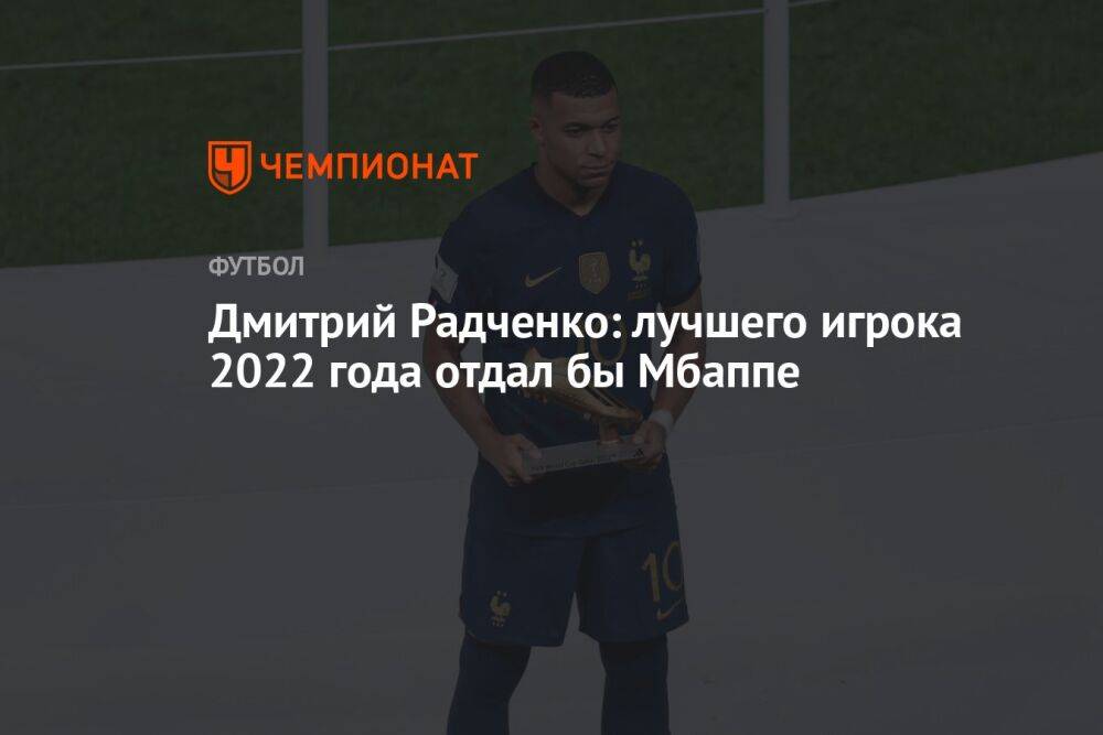 Дмитрий Радченко: лучшего игрока 2022 года отдал бы Мбаппе