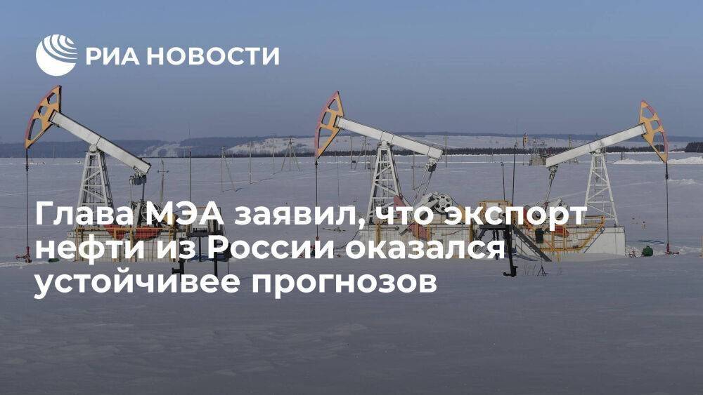Глава МЭА Бироль заявил, что экспорт нефти из России оказался устойчивее, чем ожидалось