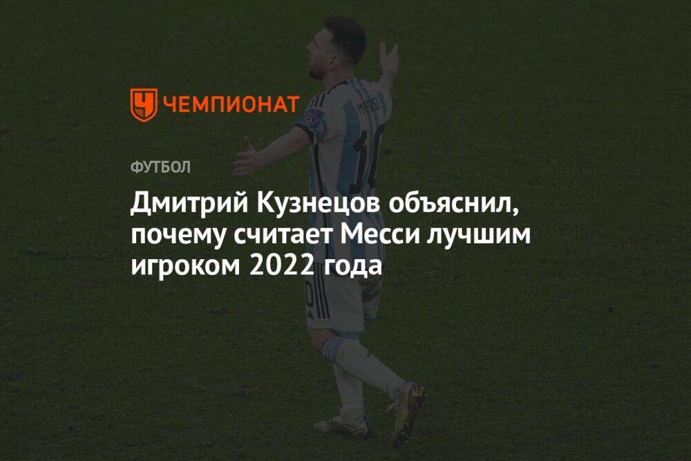 Дмитрий Кузнецов объяснил, почему считает Месси лучшим игроком 2022 года