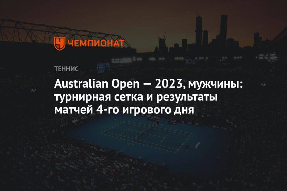 Australian Open — 2023, мужчины: турнирная сетка и результаты матчей 4-го игрового дня, Австралиан Опен