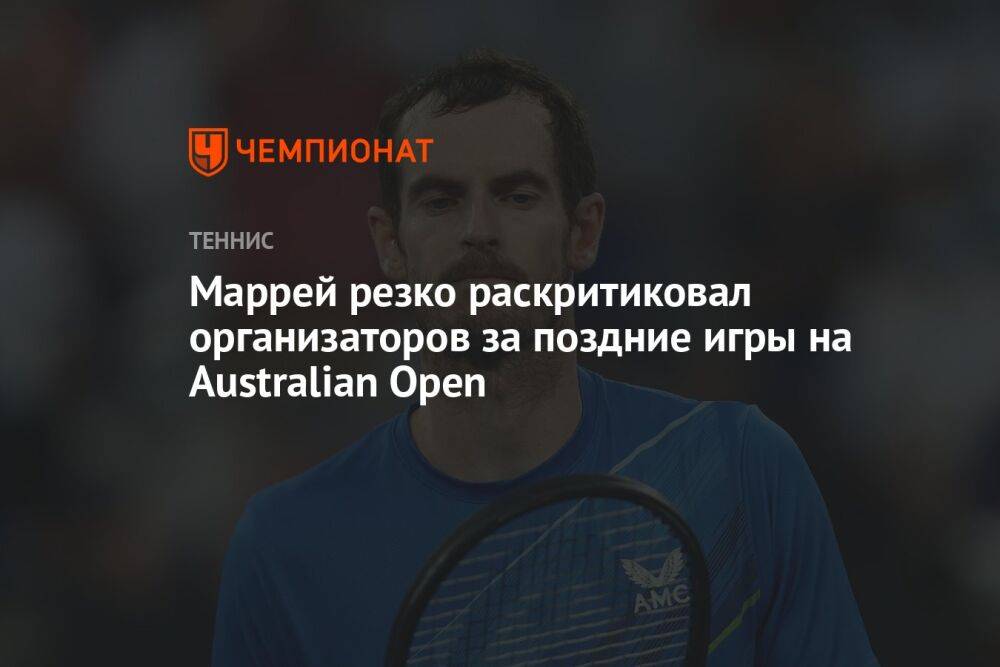 Маррей резко раскритиковал организаторов за поздние игры на Australian Open