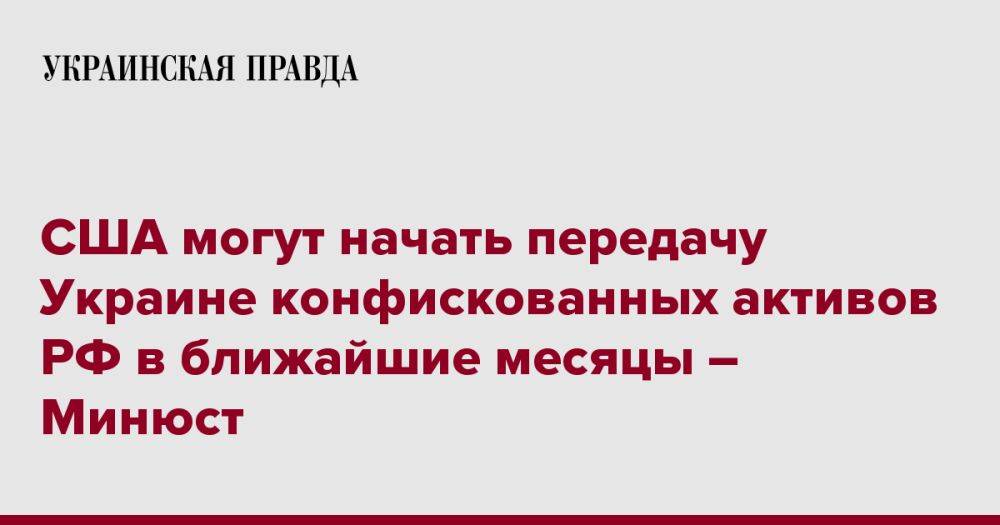 США могут начать передачу Украине конфискованных активов РФ в ближайшие месяцы – Минюст