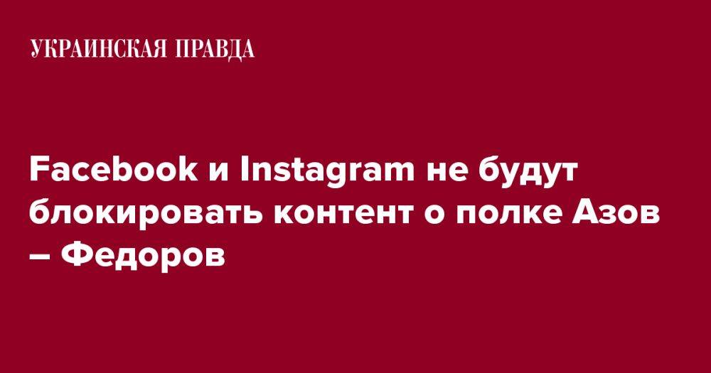 Facebook и Instagram не будут блокировать контент о полке Азов – Федоров