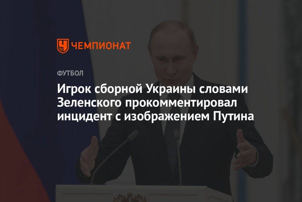 Игрок сборной Украины словами Зеленского прокомментировал инцидент с изображением Путина