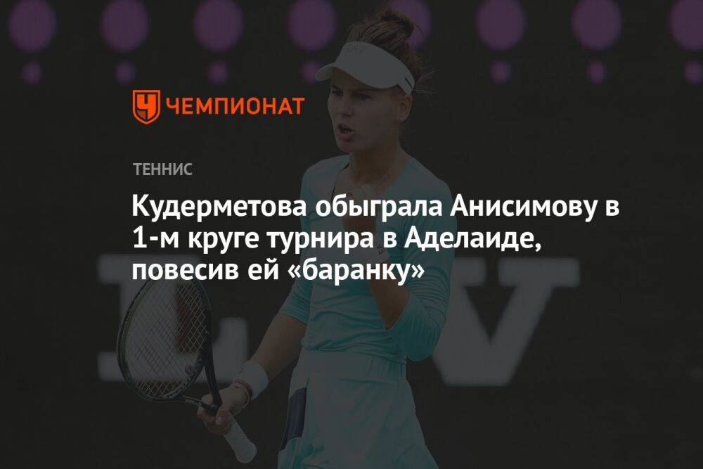 Кудерметова обыграла Анисимову в 1-м круге турнира в Аделаиде, повесив ей «баранку»